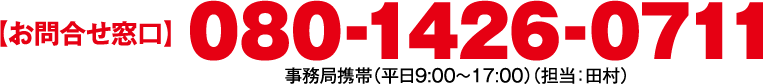 【お問合せ窓口】080-1426-0711 事務局携帯（平日9:00～17:00）（担当：田村）